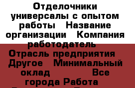 Отделочники-универсалы с опытом работы › Название организации ­ Компания-работодатель › Отрасль предприятия ­ Другое › Минимальный оклад ­ 30 000 - Все города Работа » Вакансии   . Тверская обл.,Нелидово г.